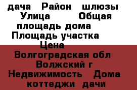 дача › Район ­ шлюзы › Улица ­ 12 › Общая площадь дома ­ 30 › Площадь участка ­ 9 › Цена ­ 950 - Волгоградская обл., Волжский г. Недвижимость » Дома, коттеджи, дачи продажа   